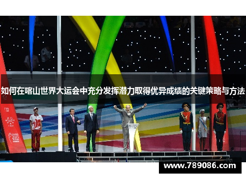 如何在喀山世界大运会中充分发挥潜力取得优异成绩的关键策略与方法