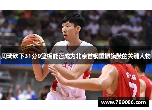 周琦砍下31分9篮板能否成为北京首钢重振旗鼓的关键人物