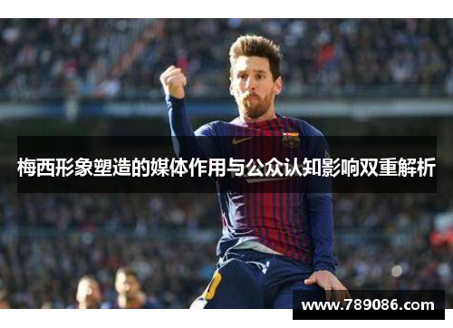 梅西形象塑造的媒体作用与公众认知影响双重解析