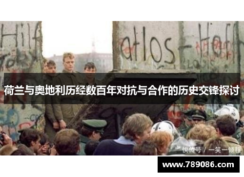 荷兰与奥地利历经数百年对抗与合作的历史交锋探讨