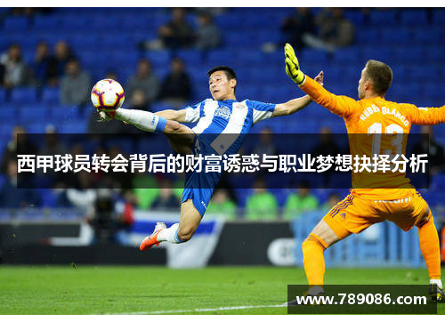 西甲球员转会背后的财富诱惑与职业梦想抉择分析