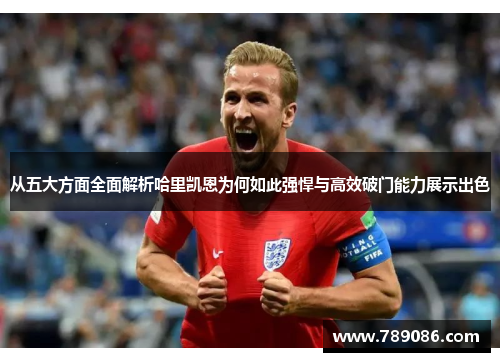 从五大方面全面解析哈里凯恩为何如此强悍与高效破门能力展示出色