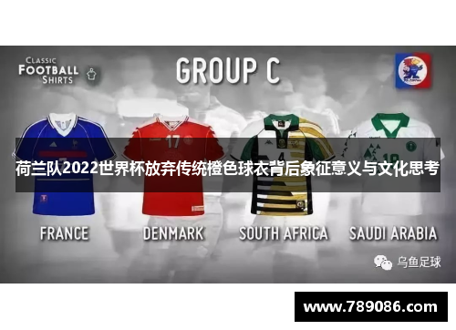 荷兰队2022世界杯放弃传统橙色球衣背后象征意义与文化思考