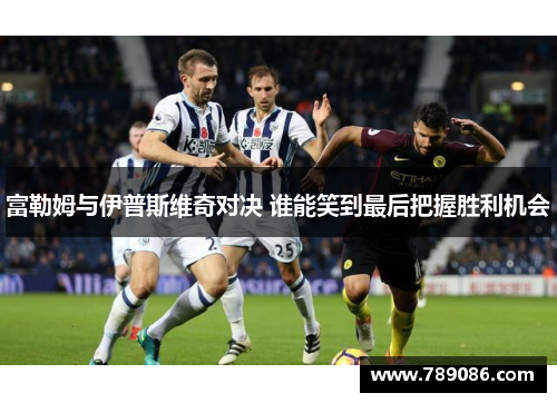 富勒姆与伊普斯维奇对决 谁能笑到最后把握胜利机会